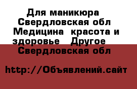 Для маникюра - Свердловская обл. Медицина, красота и здоровье » Другое   . Свердловская обл.